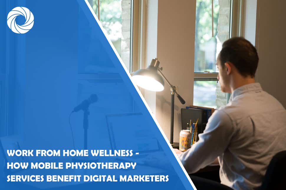 Work from Home Wellness - How Mobile Physiotherapy Services Benefit Digital Marketers