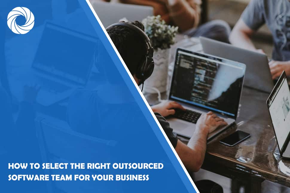 How To Select The Right Outsourced Software Team For Your Business