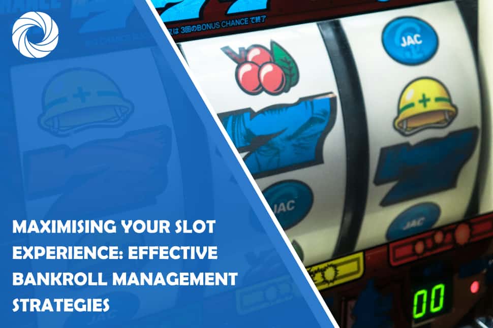 Maximising Your Slot Experience: Effective Bankroll Management Strategies