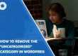 How to Remove the “Uncategorized” Category in WordPress
